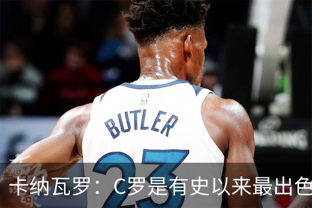 卡纳瓦罗：C罗是有史以来最出色的球员之一 但葡萄牙还有许多猛人